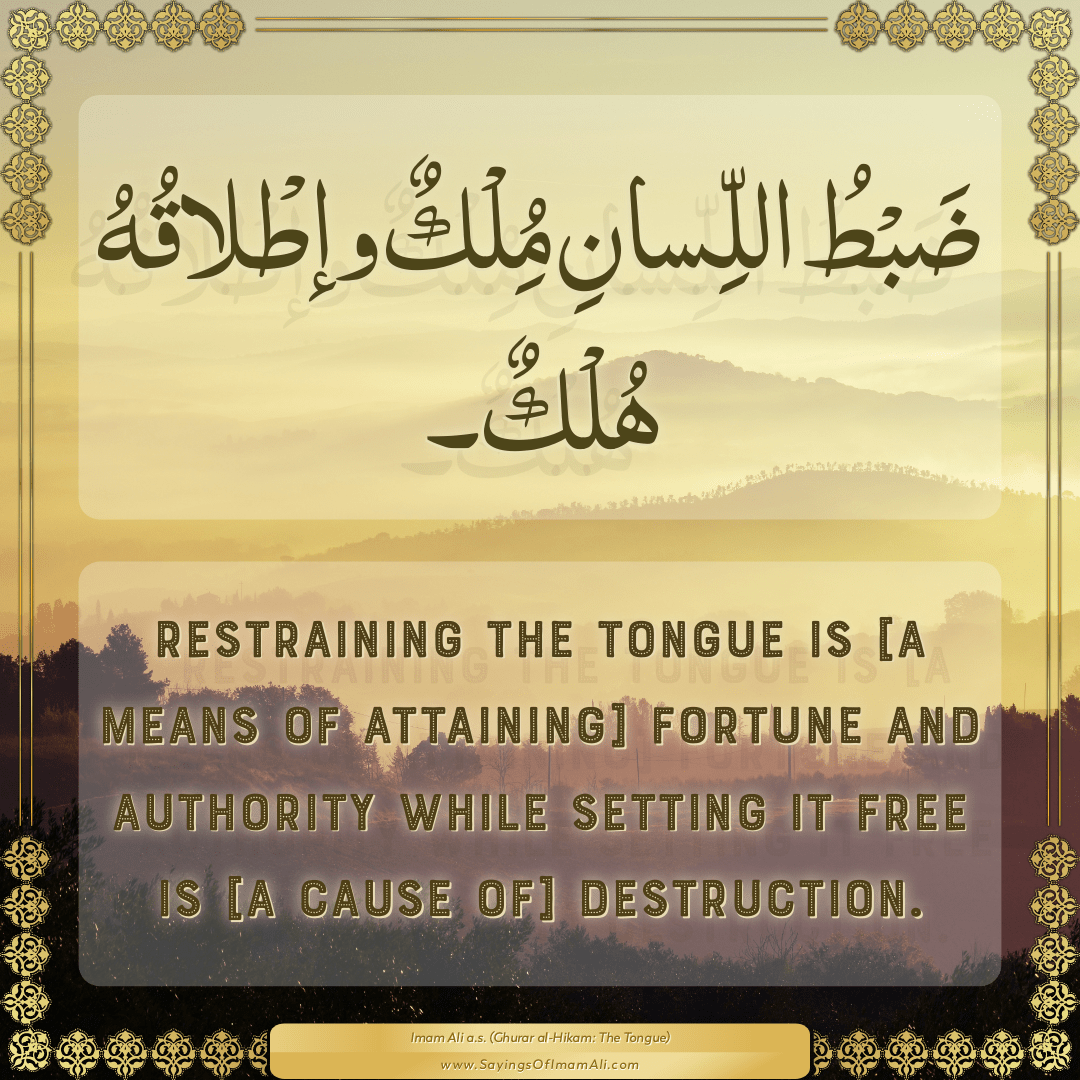 Restraining the tongue is [a means of attaining] fortune and authority...